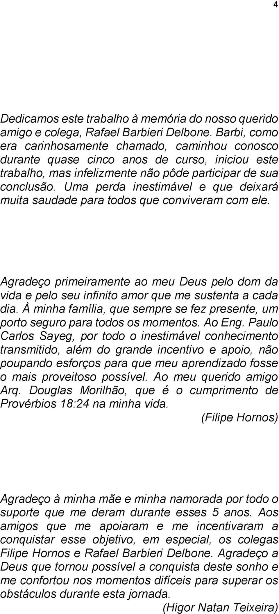 Uma perda inestimável e que deixará muita saudade para todos que conviveram com ele. Agradeço primeiramente ao meu Deus pelo dom da vida e pelo seu infinito amor que me sustenta a cada dia.