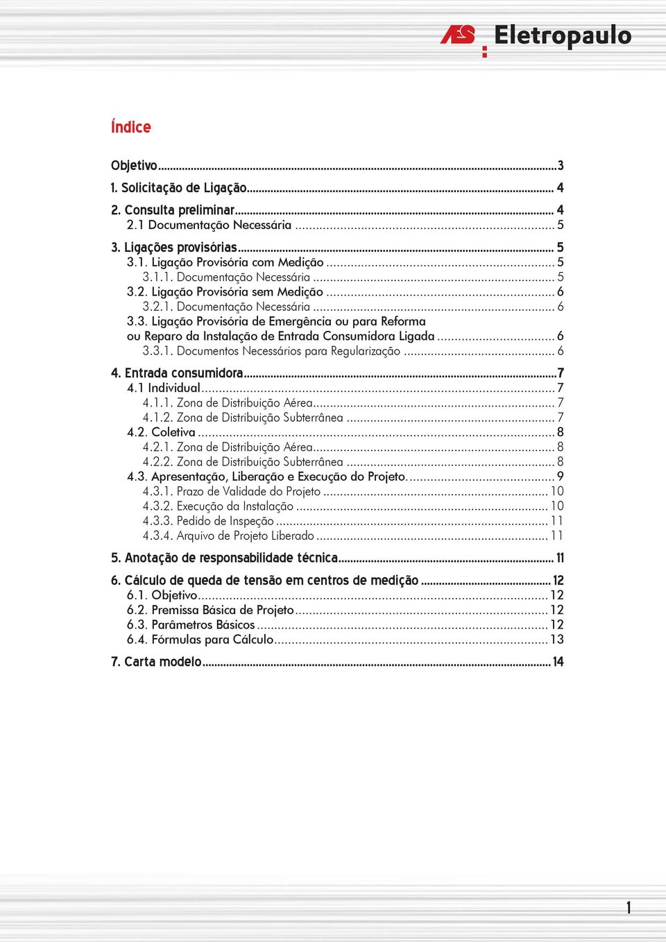 .. 6 4. Entrada consumidora...7 4.1 Individual...7 4.1.1. Zona de Distribuição Aérea... 7 4.1.2. Zona de Distribuição Subterrânea... 7 4.2. Coletiva...8 4.2.1. Zona de Distribuição Aérea... 8 4.2.2. Zona de Distribuição Subterrânea... 8 4.3.