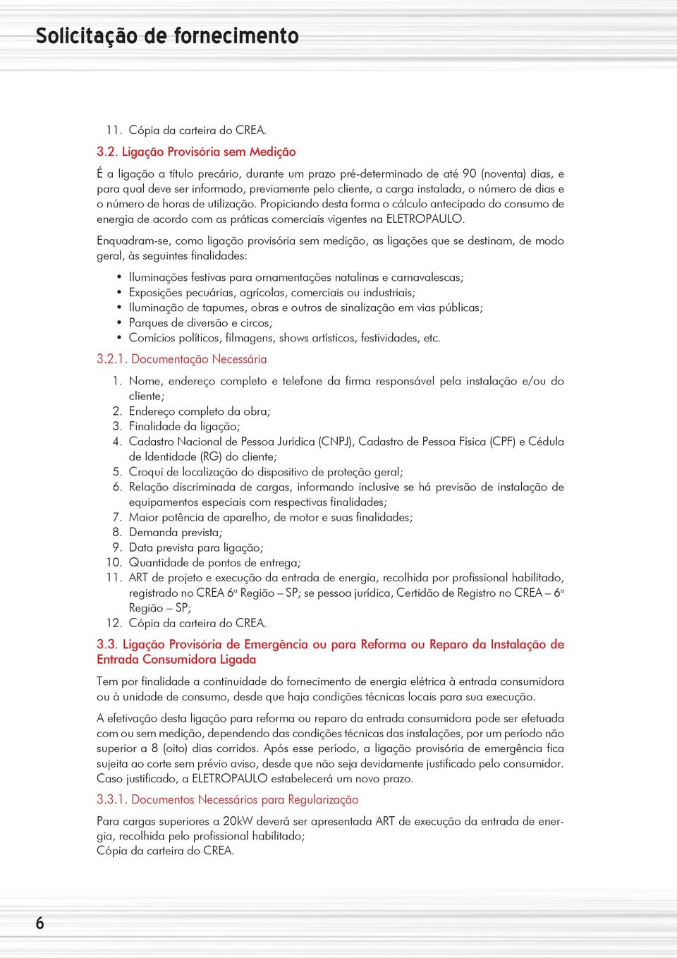 número de dias e o número de horas de utilização. Propiciando desta forma o cálculo antecipado do consumo de energia de acordo com as práticas comerciais vigentes na ELETROPAULO.