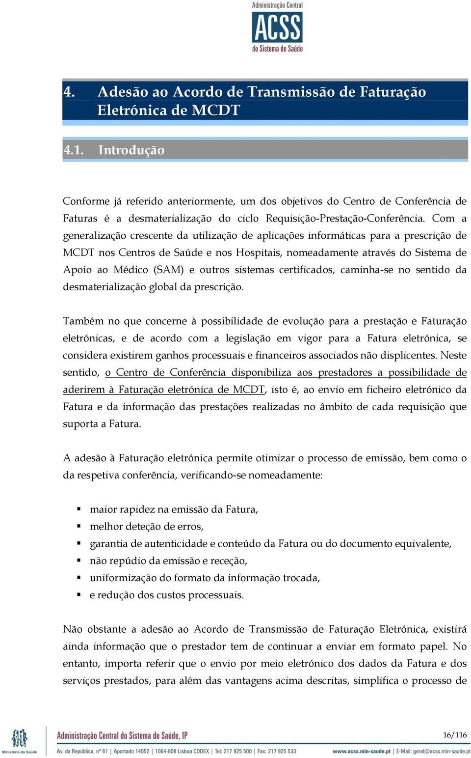 Com a generalização crescente da utilização de aplicações informáticas para a prescrição de MCDT nos Centros de Saúde e nos Hospitais, nomeadamente através do Sistema de Apoio ao Médico (SAM) e