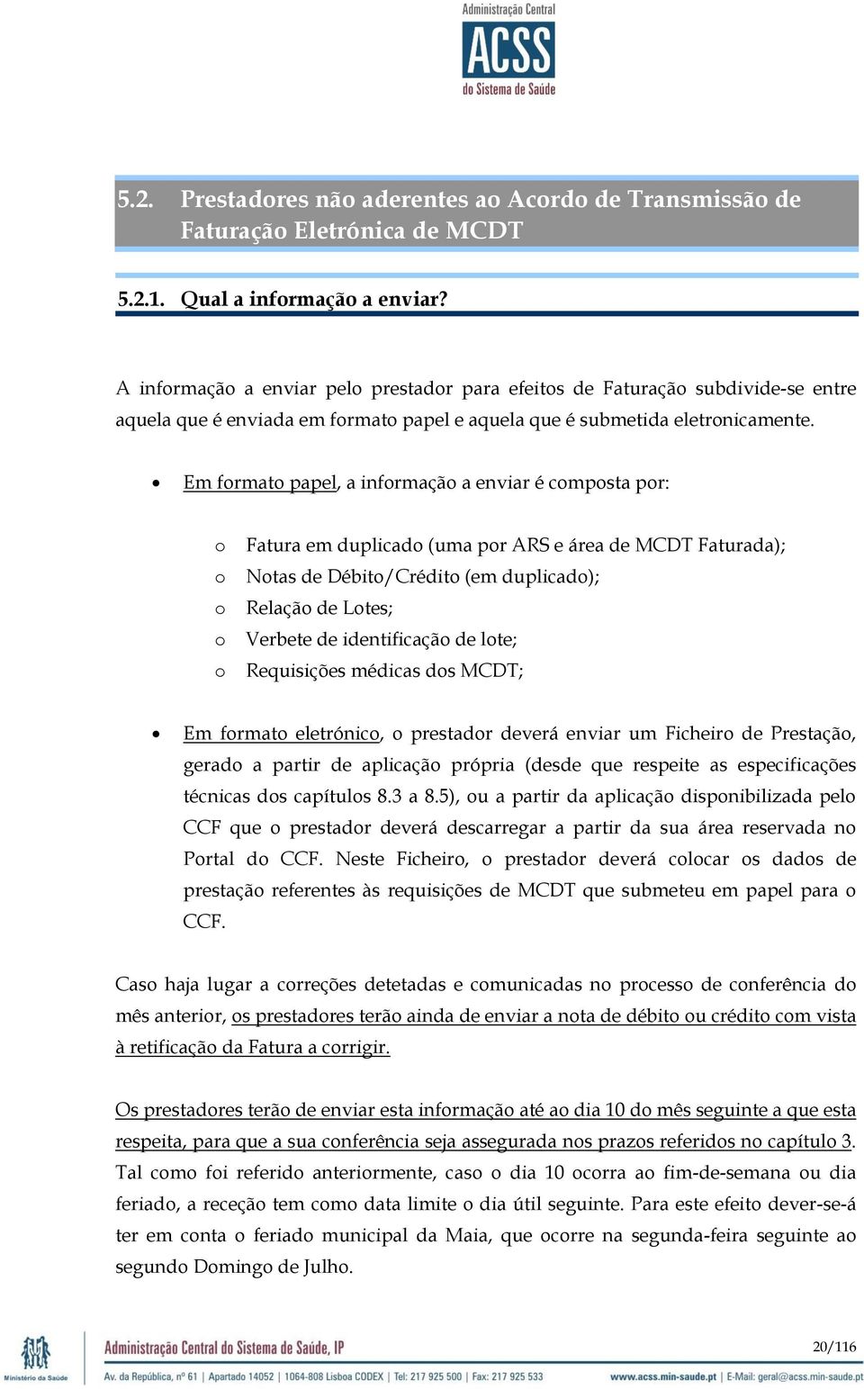 Em formato papel, a informação a enviar é composta por: o o o o o Fatura em duplicado (uma por ARS e área de MCDT Faturada); Notas de Débito/Crédito (em duplicado); Relação de Lotes; Verbete de