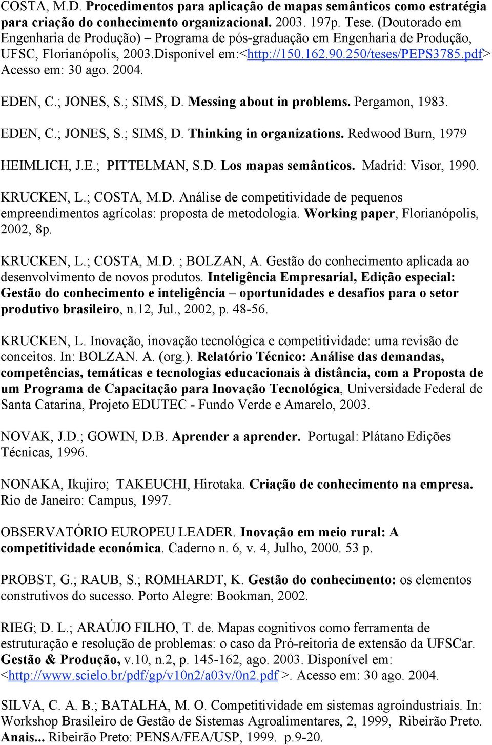 EDEN, C.; JONES, S.; SIMS, D. Messing about in problems. Pergamon, 1983. EDEN, C.; JONES, S.; SIMS, D. Thinking in organizations. Redwood Burn, 1979 HEIMLICH, J.E.; PITTELMAN, S.D. Los mapas semânticos.