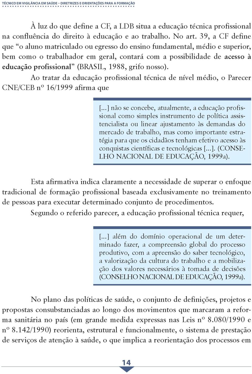 39, a CF define que o aluno matriculado ou egresso do ensino fundamental, médio e superior, bem como o trabalhador em geral, contará com a possibilidade de acesso à educação profissional (BRASIL,