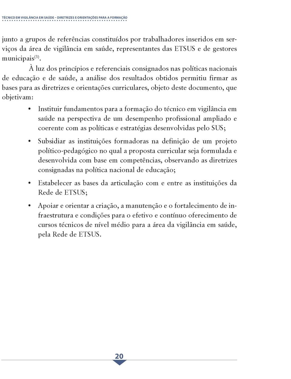 À luz dos princípios e referenciais consignados nas políticas nacionais de educação e de saúde, a análise dos resultados obtidos permitiu firmar as bases para as diretrizes e orientações