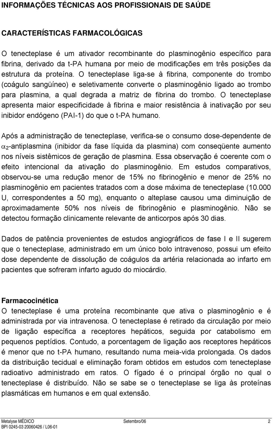 O tenecteplase liga-se à fibrina, componente do trombo (coágulo sangüíneo) e seletivamente converte o plasminogênio ligado ao trombo para plasmina, a qual degrada a matriz de fibrina do trombo.