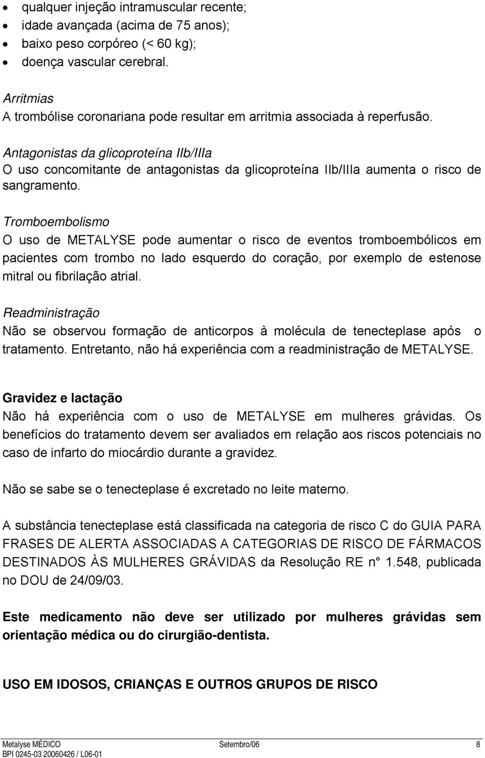 Antagonistas da glicoproteína IIb/IIIa O uso concomitante de antagonistas da glicoproteína IIb/IIIa aumenta o risco de sangramento.