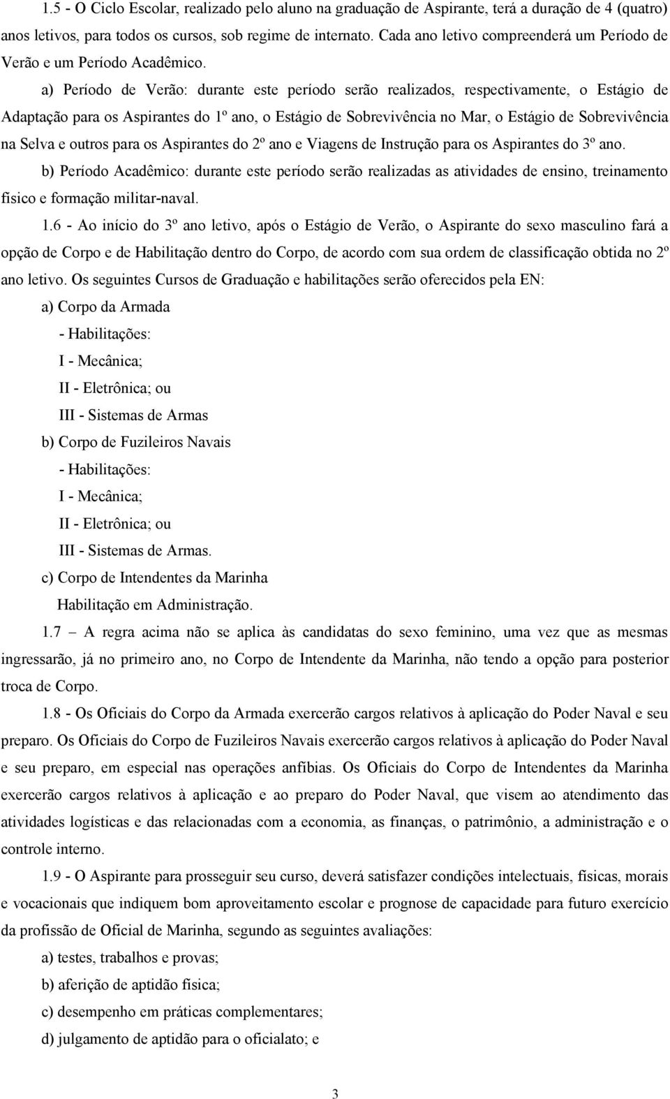 a) Período de Verão: durante este período serão realizados, respectivamente, o Estágio de Adaptação para os Aspirantes do 1º ano, o Estágio de Sobrevivência no Mar, o Estágio de Sobrevivência na