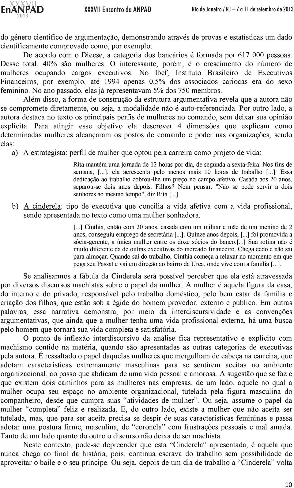 No Ibef, Instituto Brasileiro de Executivos Financeiros, por exemplo, até 1994 apenas 0,5% dos associados cariocas era do sexo feminino. No ano passado, elas já representavam 5% dos 750 membros.