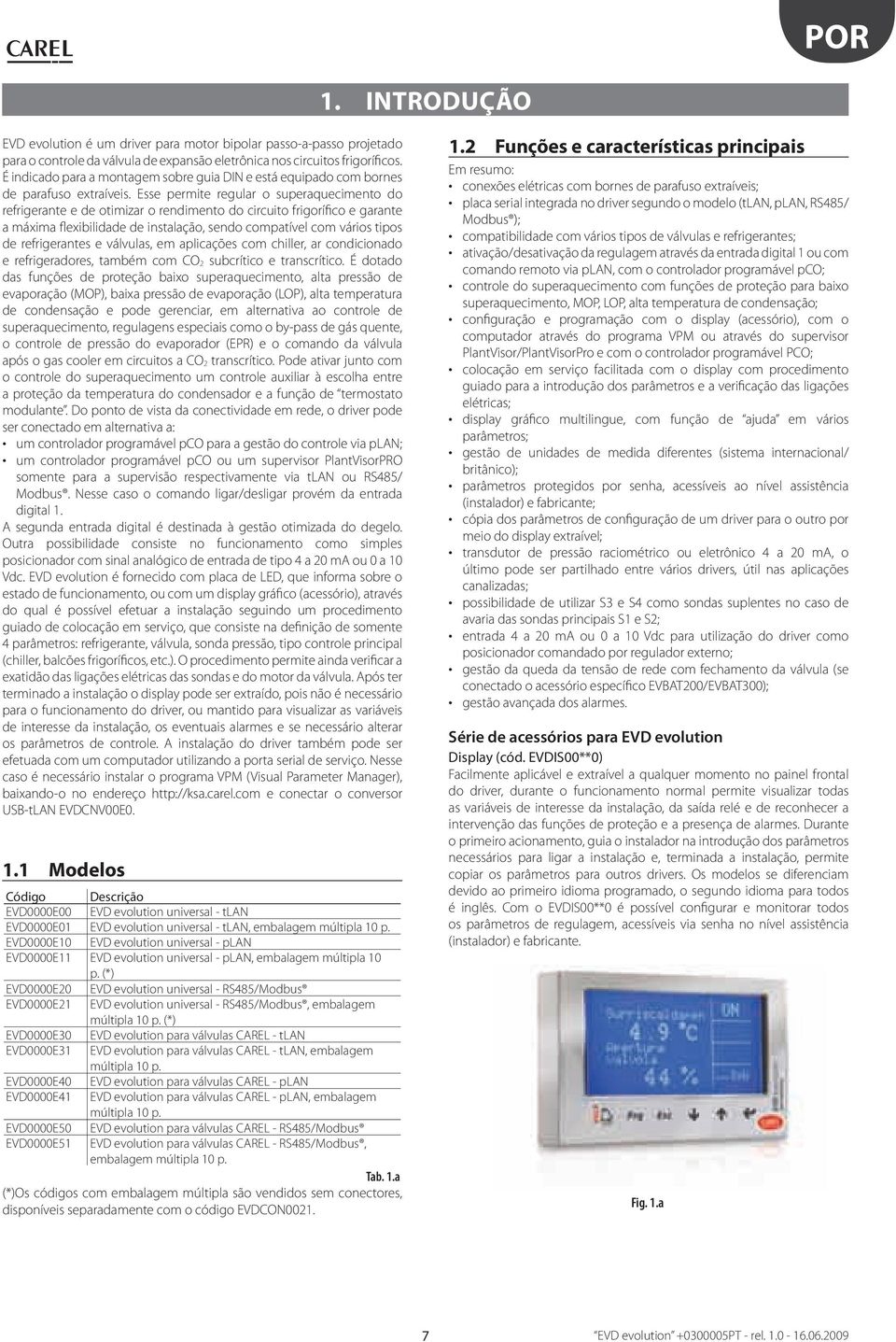 Esse permie regular o superaquecimeno do refrigerane e de oimizar o rendimeno do circuio frigorífico e garane a máxima flexibilidade de insalação, sendo compaível com vários ipos de refrigeranes e