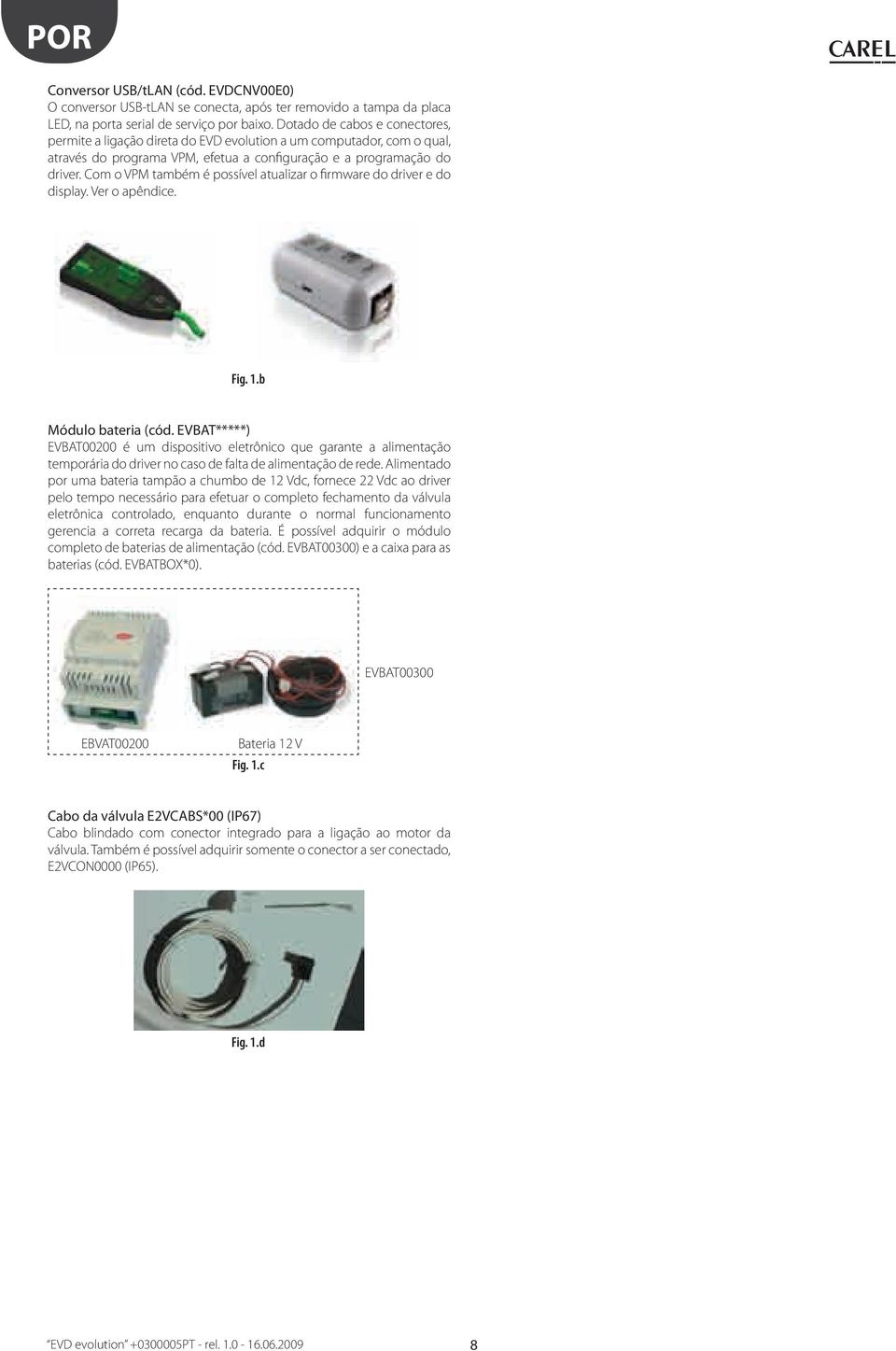 Com o VPM ambém é possível aualizar o firmware do driver e do display. Ver o apêndice. Fig..b Módulo baeria (cód.