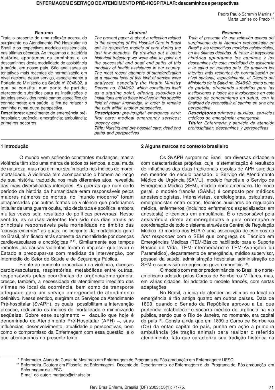 Ao traçarmos a trajetória histórica apontamos os caminhos e os descaminhos desta modalidade de assistência à saúde, em nosso país.