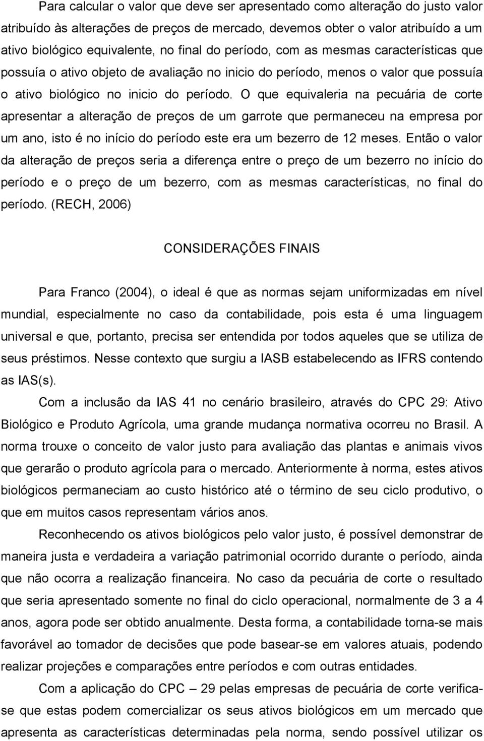 O que equivaleria na pecuária de corte apresentar a alteração de preços de um garrote que permaneceu na empresa por um ano, isto é no início do período este era um bezerro de 12 meses.