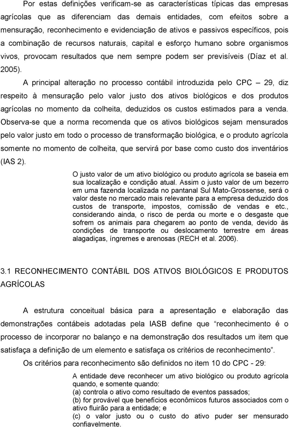 A principal alteração no processo contábil introduzida pelo CPC 29, diz respeito à mensuração pelo valor justo dos ativos biológicos e dos produtos agrícolas no momento da colheita, deduzidos os