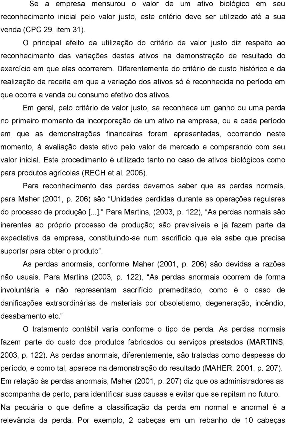 Diferentemente do critério de custo histórico e da realização da receita em que a variação dos ativos só é reconhecida no período em que ocorre a venda ou consumo efetivo dos ativos.