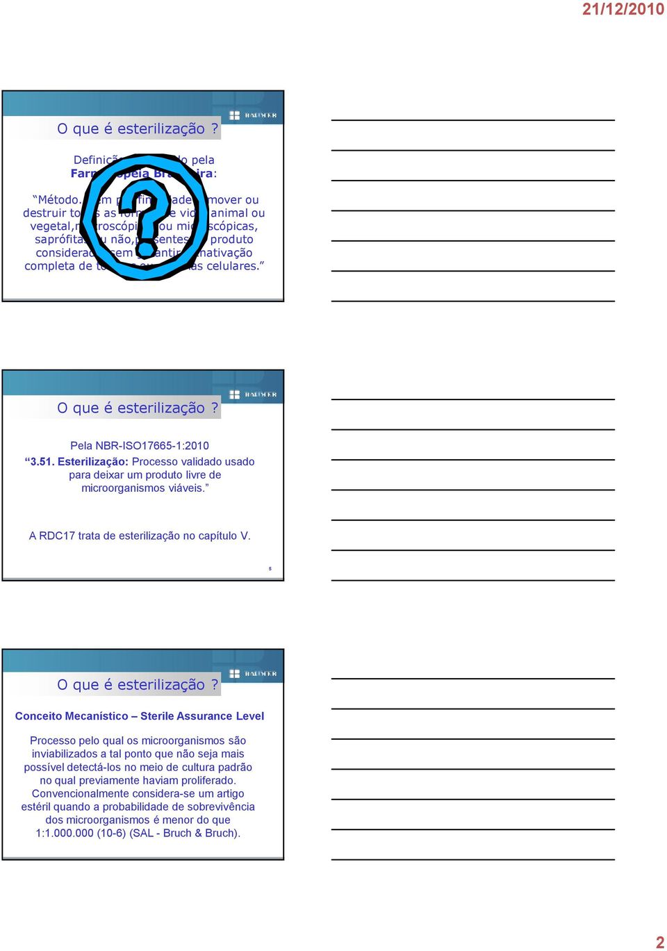 completa de toxinas ou enzimas celulares. O que é esterilização? Pela NBR-ISO17665-1:2010 3.51. Esterilização: Processo validado usado para deixar um produto livre de microorganismos viáveis.