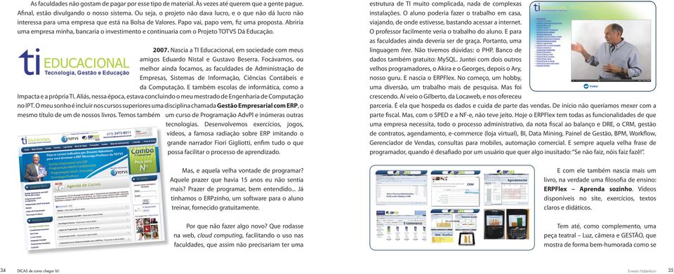 Abriria uma empresa minha, bancaria o investimento e continuaria com o Projeto TOTVS Dá Educação. 2007. Nascia a TI Educacional, em sociedade com meus amigos Eduardo Nistal e Gustavo Beserra.