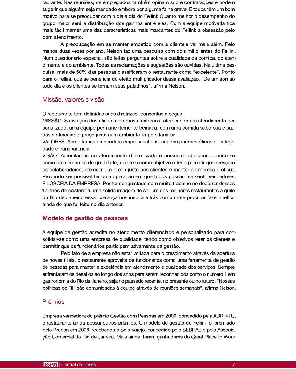 Com a equipe motivada fica mais fácil manter uma das características mais marcantes do Fellini: a obsessão pelo bom atendimento. A preocupação em se manter empático com a clientela vai mais além.