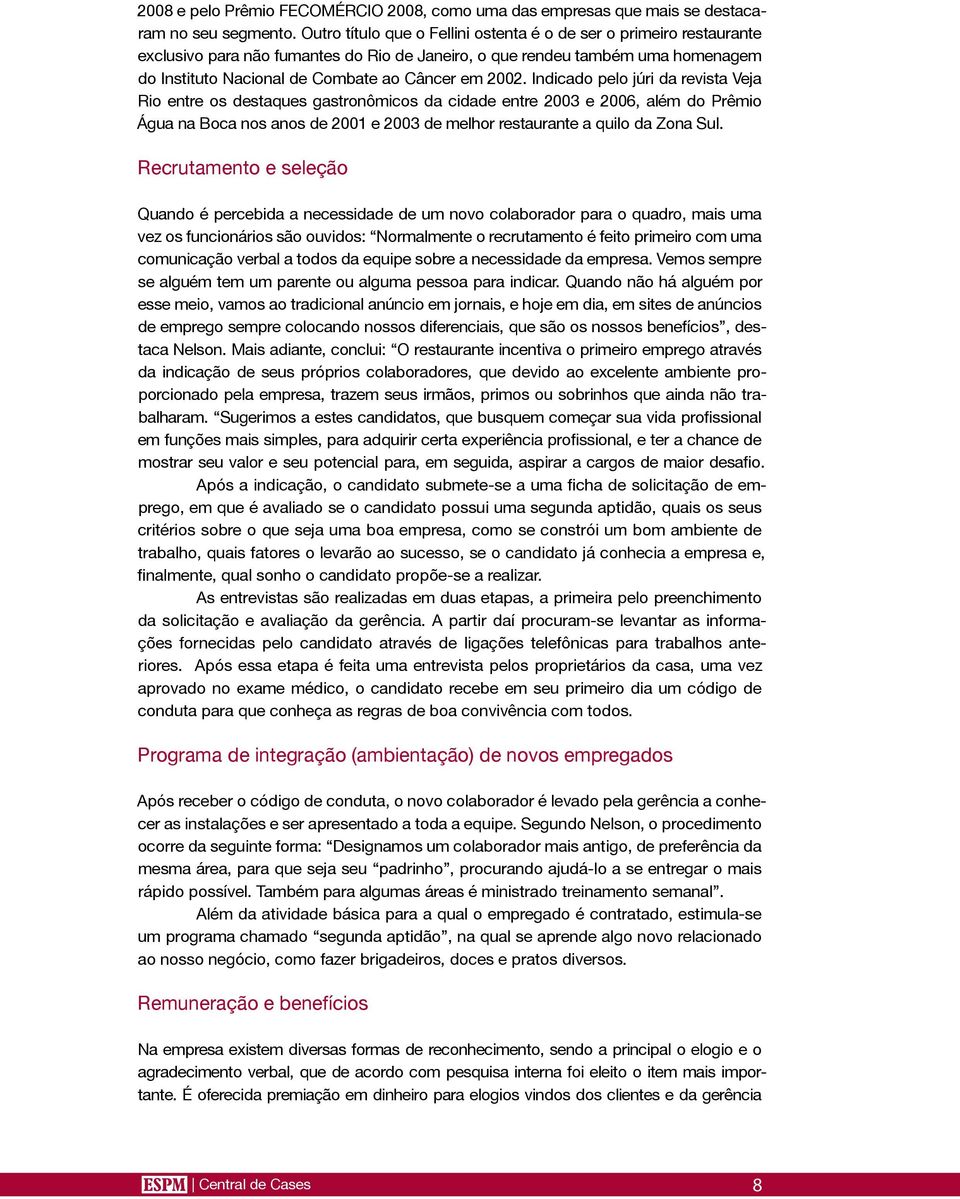 2002. Indicado pelo júri da revista Veja Rio entre os destaques gastronômicos da cidade entre 2003 e 2006, além do Prêmio Água na Boca nos anos de 2001 e 2003 de melhor restaurante a quilo da Zona