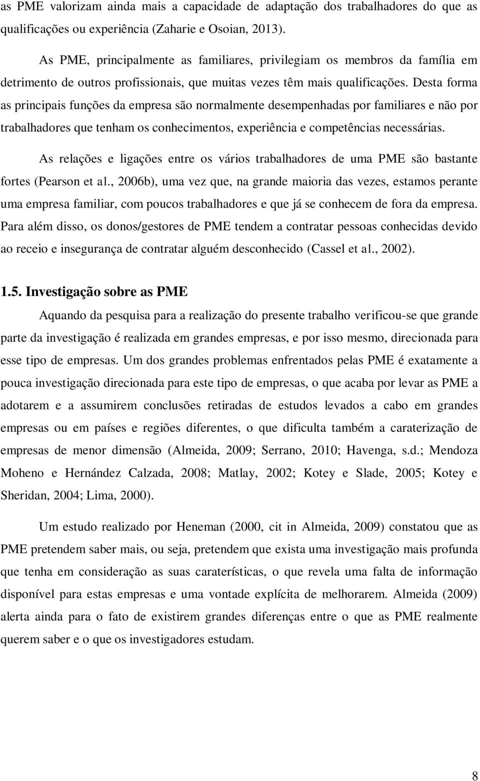 Desta forma as principais funções da empresa são normalmente desempenhadas por familiares e não por trabalhadores que tenham os conhecimentos, experiência e competências necessárias.