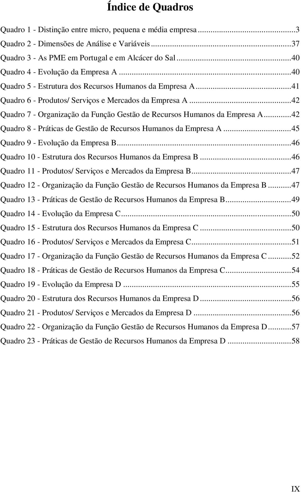 .. 42 Quadro 7 - Organização da Função Gestão de Recursos Humanos da Empresa A... 42 Quadro 8 - Práticas de Gestão de Recursos Humanos da Empresa A... 45 Quadro 9 - Evolução da Empresa B.