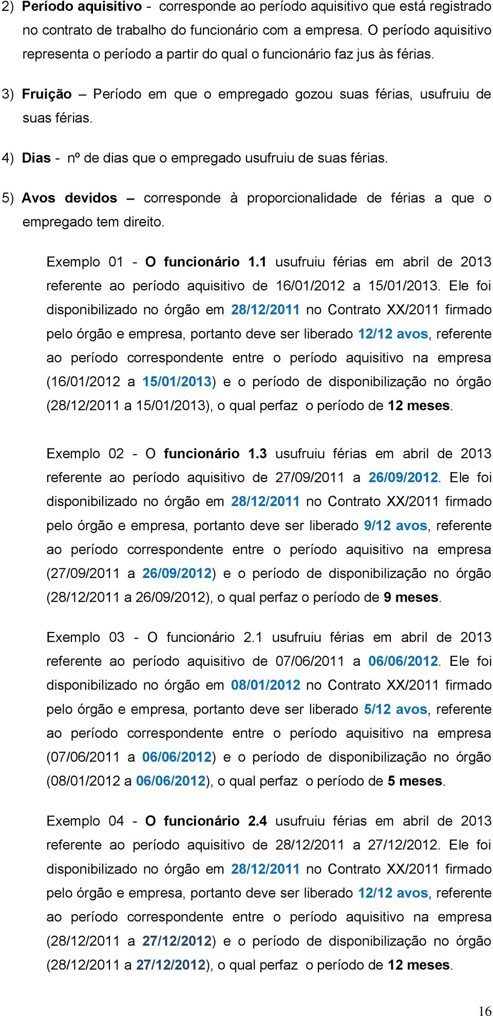 4) Dias - nº de dias que o empregado usufruiu de suas férias. 5) Avos devidos corresponde à proporcionalidade de férias a que o empregado tem direito. Exemplo 01 - O funcionário 1.