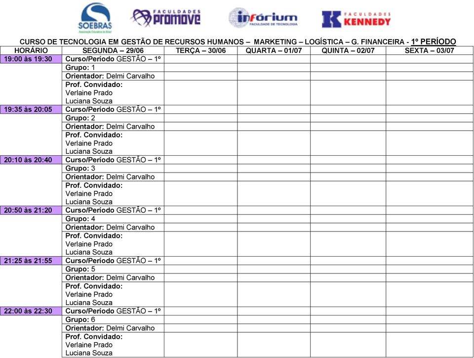 19:35 às 20:05 Curso/Período GESTÃO 1º Grupo: 2 Orientador: Delmi Carvalho Verlaine Prado Luciana Souza 20:10 às 20:40 Curso/Período GESTÃO 1º Grupo: 3 Orientador: Delmi Carvalho Verlaine Prado