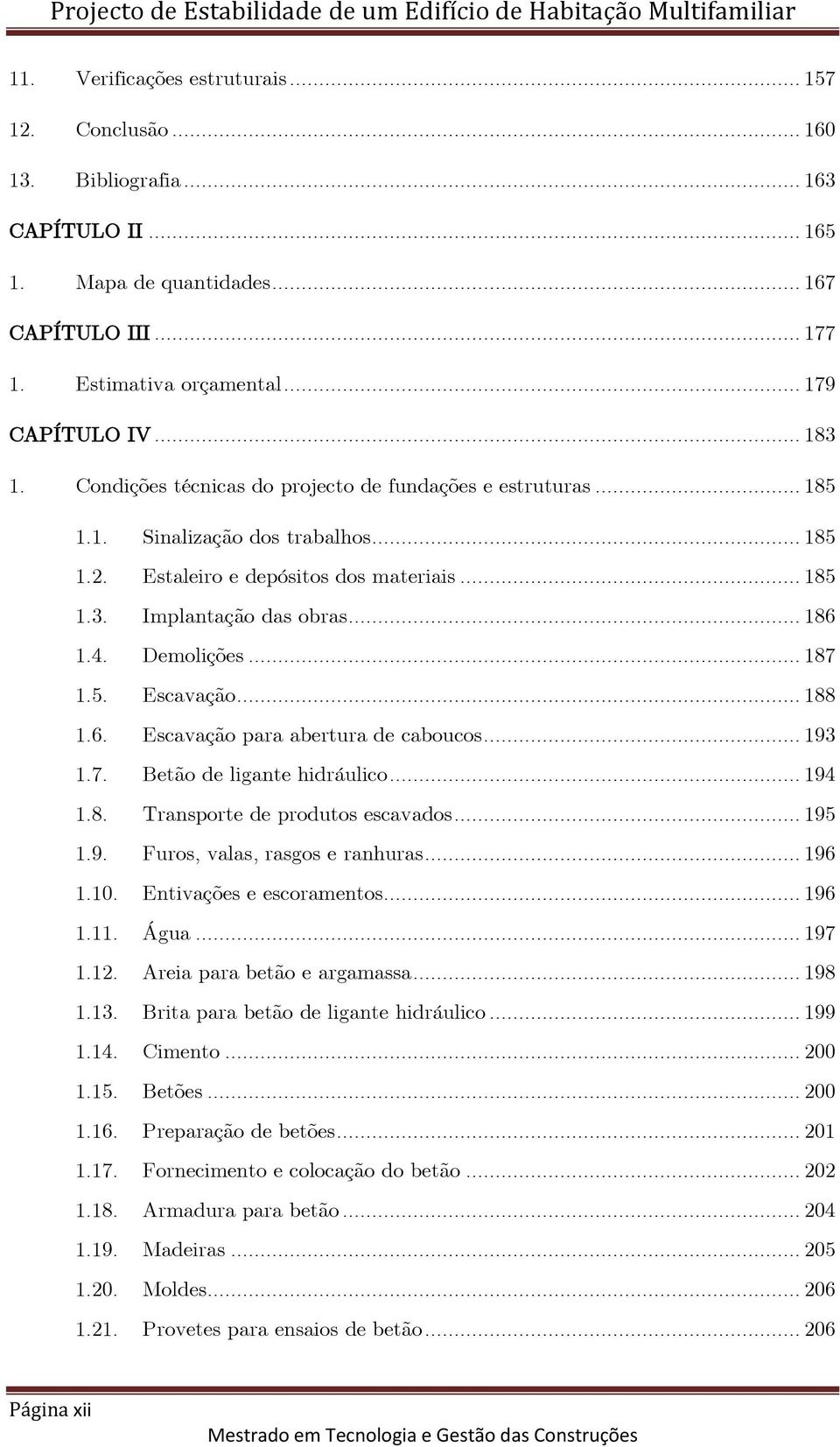 Demolições... 187 1.5. Escavação... 188 1.6. Escavação para abertura de caboucos... 193 1.7. Betão de ligante hidráulico... 194 1.8. Transporte de produtos escavados... 195 1.9. Furos, valas, rasgos e ranhuras.