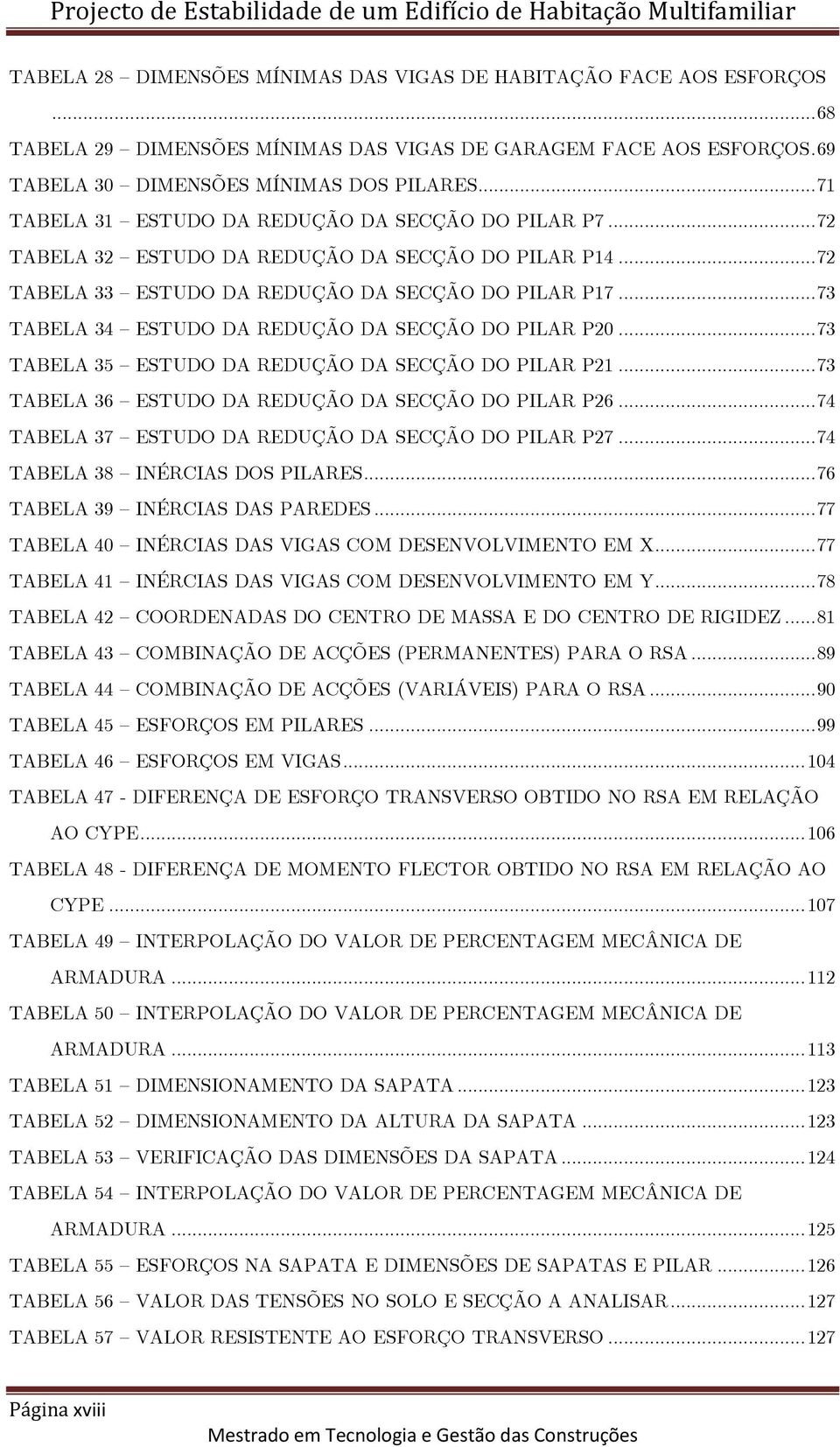 .. 73 TABELA 34 ESTUDO DA REDUÇÃO DA SECÇÃO DO PILAR P20... 73 TABELA 35 ESTUDO DA REDUÇÃO DA SECÇÃO DO PILAR P21... 73 TABELA 36 ESTUDO DA REDUÇÃO DA SECÇÃO DO PILAR P26.