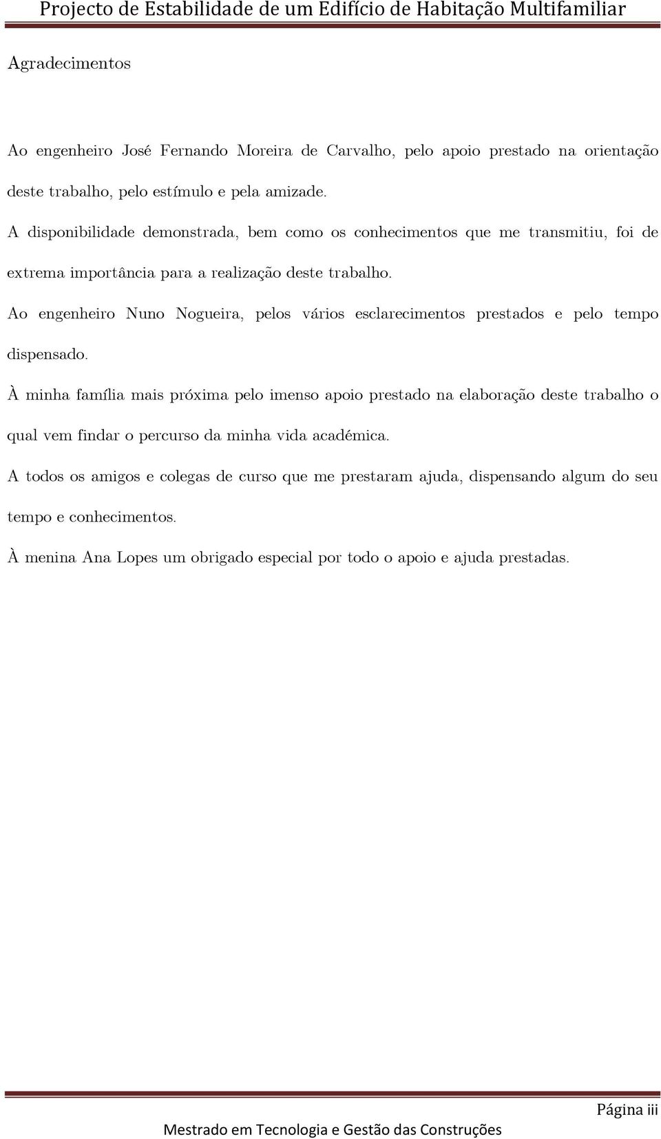 Ao engenheiro Nuno Nogueira, pelos vários esclarecimentos prestados e pelo tempo dispensado.