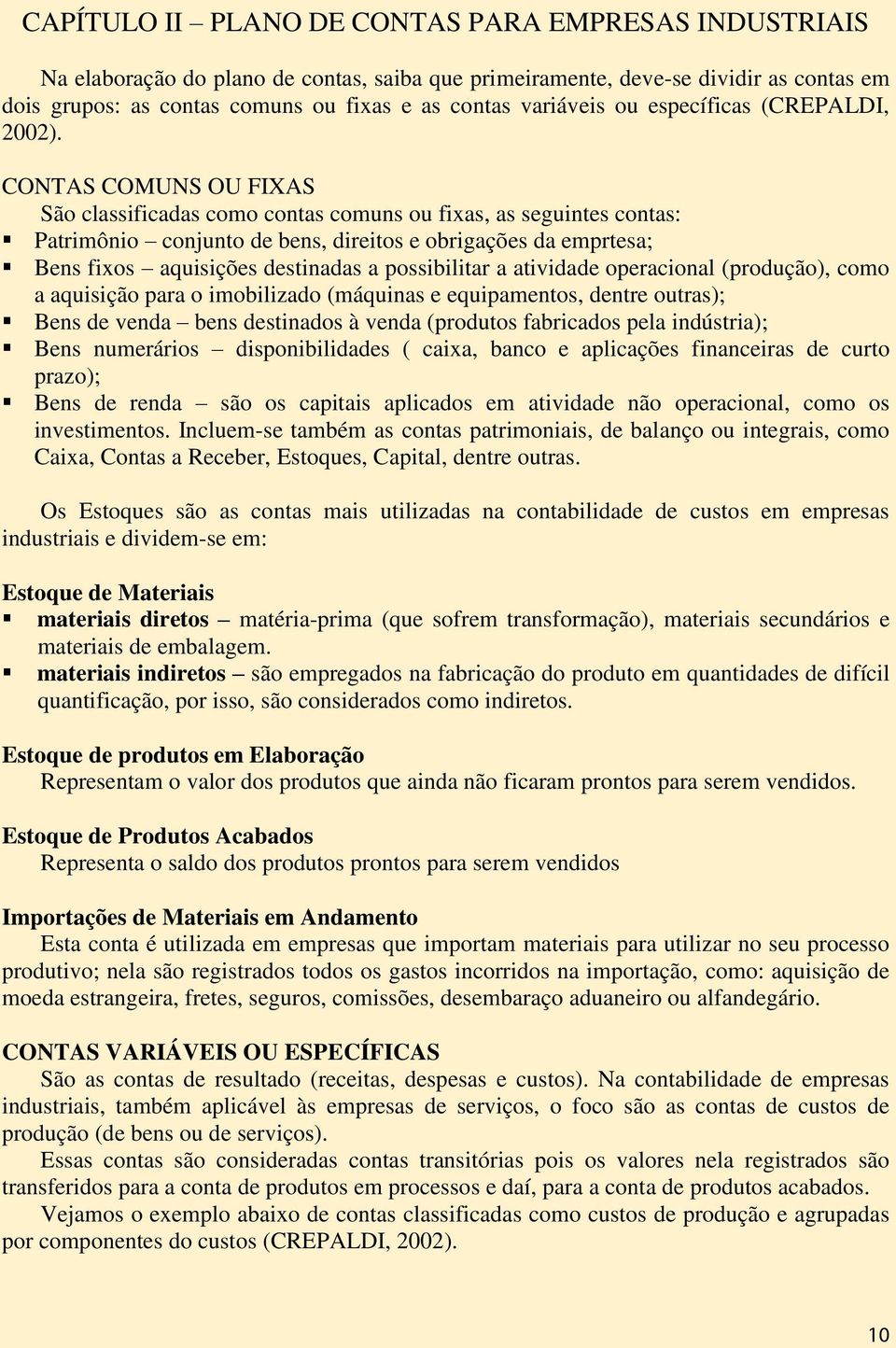 CONTAS COMUNS OU FIXAS São classificadas como contas comuns ou fixas, as seguintes contas: Patrimônio conjunto de bens, direitos e obrigações da emprtesa; Bens fixos aquisições destinadas a