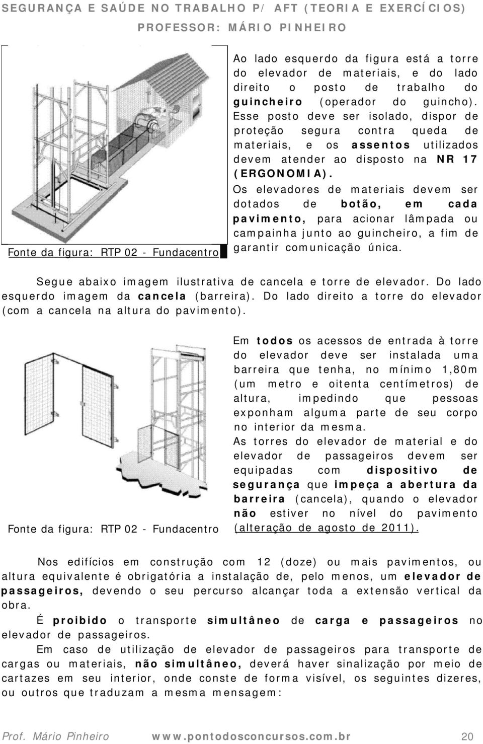 Os elevadores de materiais devem ser dotados de botão, em cada pavimento, para acionar lâmpada ou campainha junto ao guincheiro, a fim de garantir comunicação única.