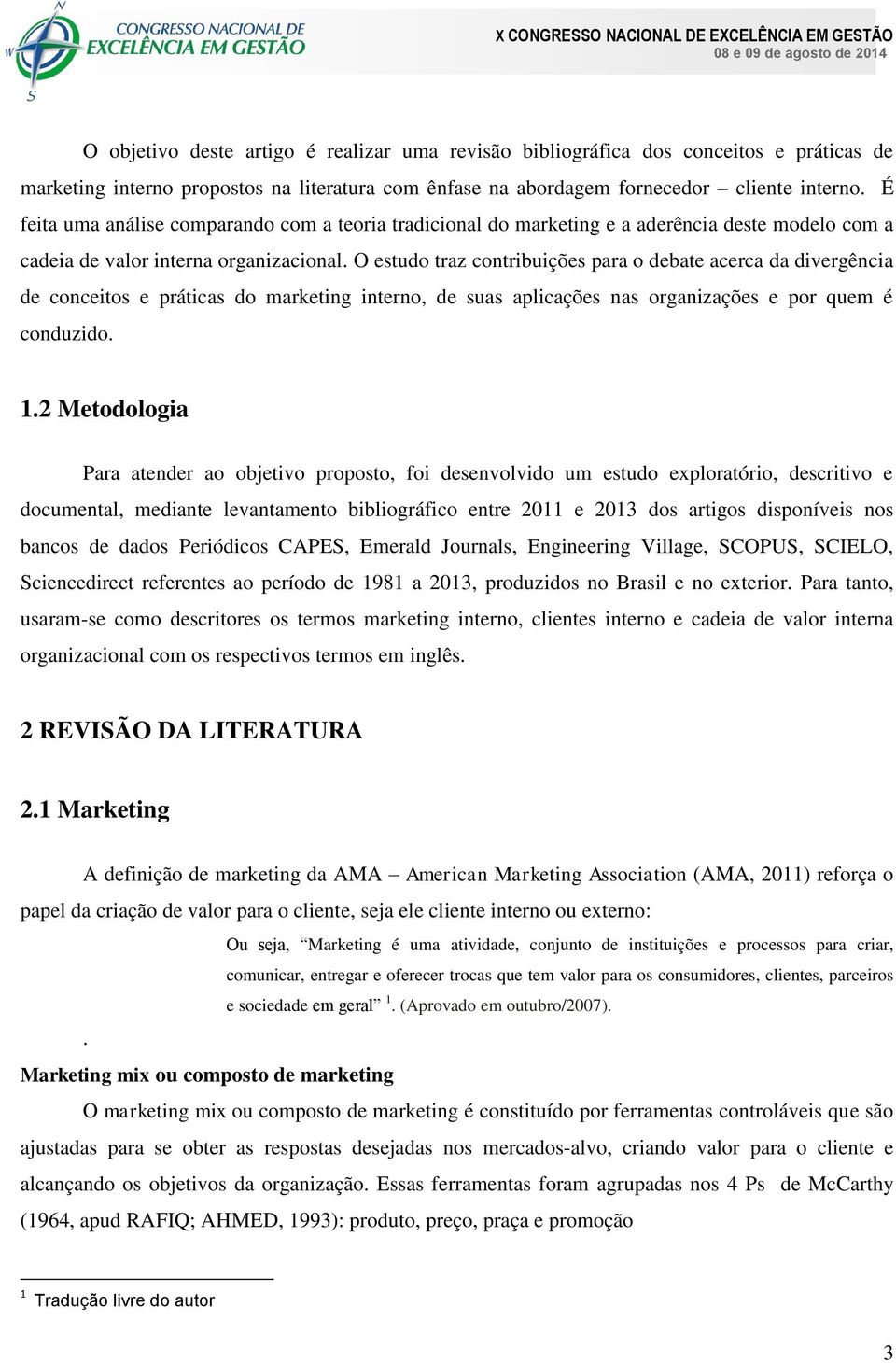 O estudo traz contribuições para o debate acerca da divergência de conceitos e práticas do marketing interno, de suas aplicações nas organizações e por quem é conduzido. 1.