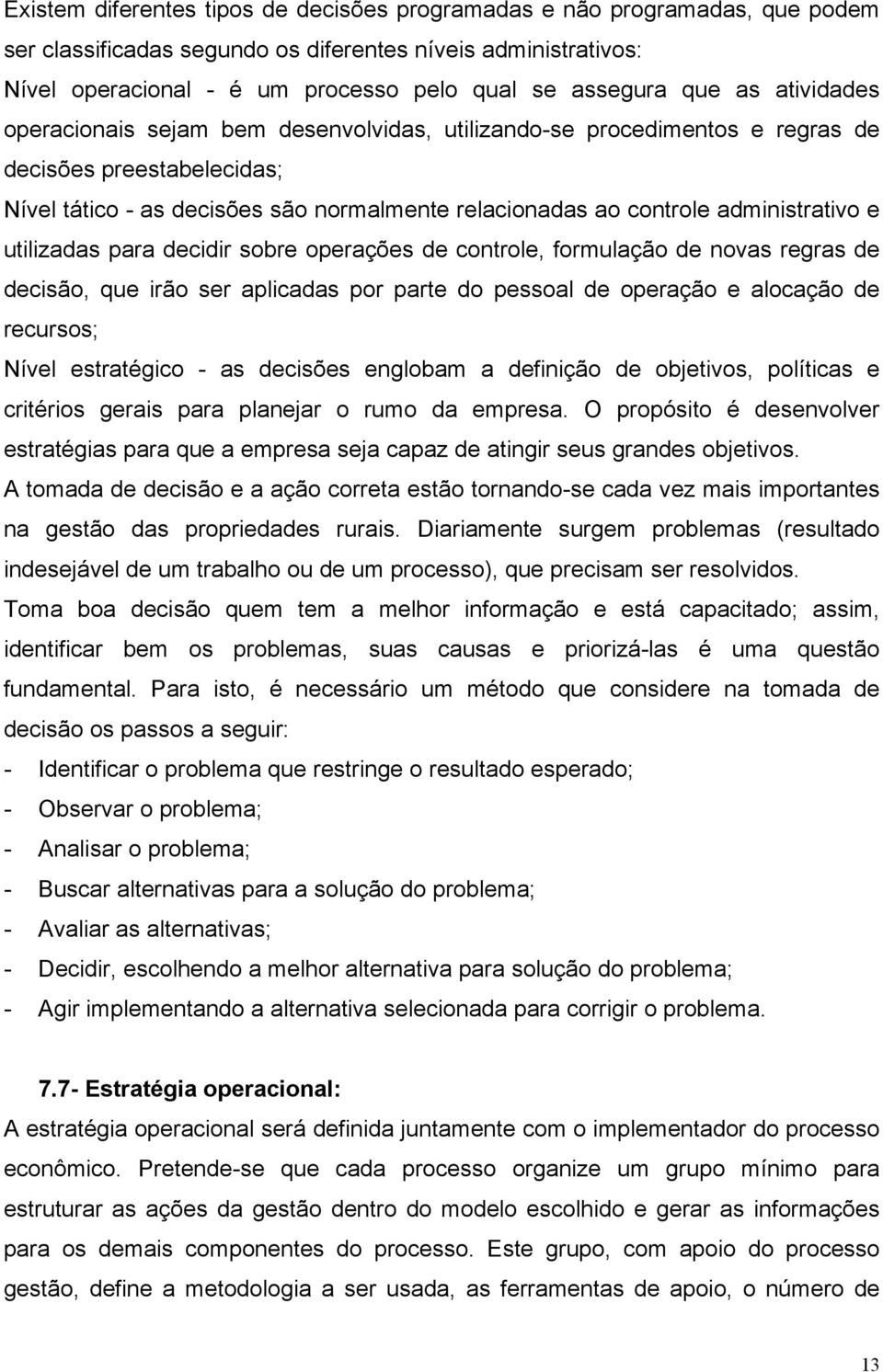 administrativo e utilizadas para decidir sobre operações de controle, formulação de novas regras de decisão, que irão ser aplicadas por parte do pessoal de operação e alocação de recursos; Nível