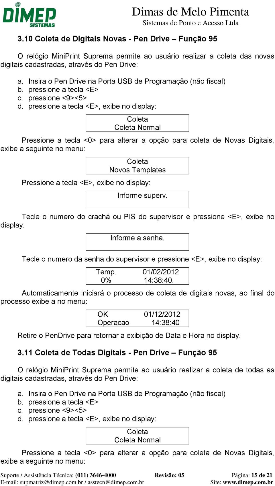 pressione a tecla <E>, exibe no display: Coleta Coleta Normal Pressione a tecla <0> para alterar a opção para coleta de Novas Digitais, exibe a seguinte no menu: Coleta Novos Templates Pressione a