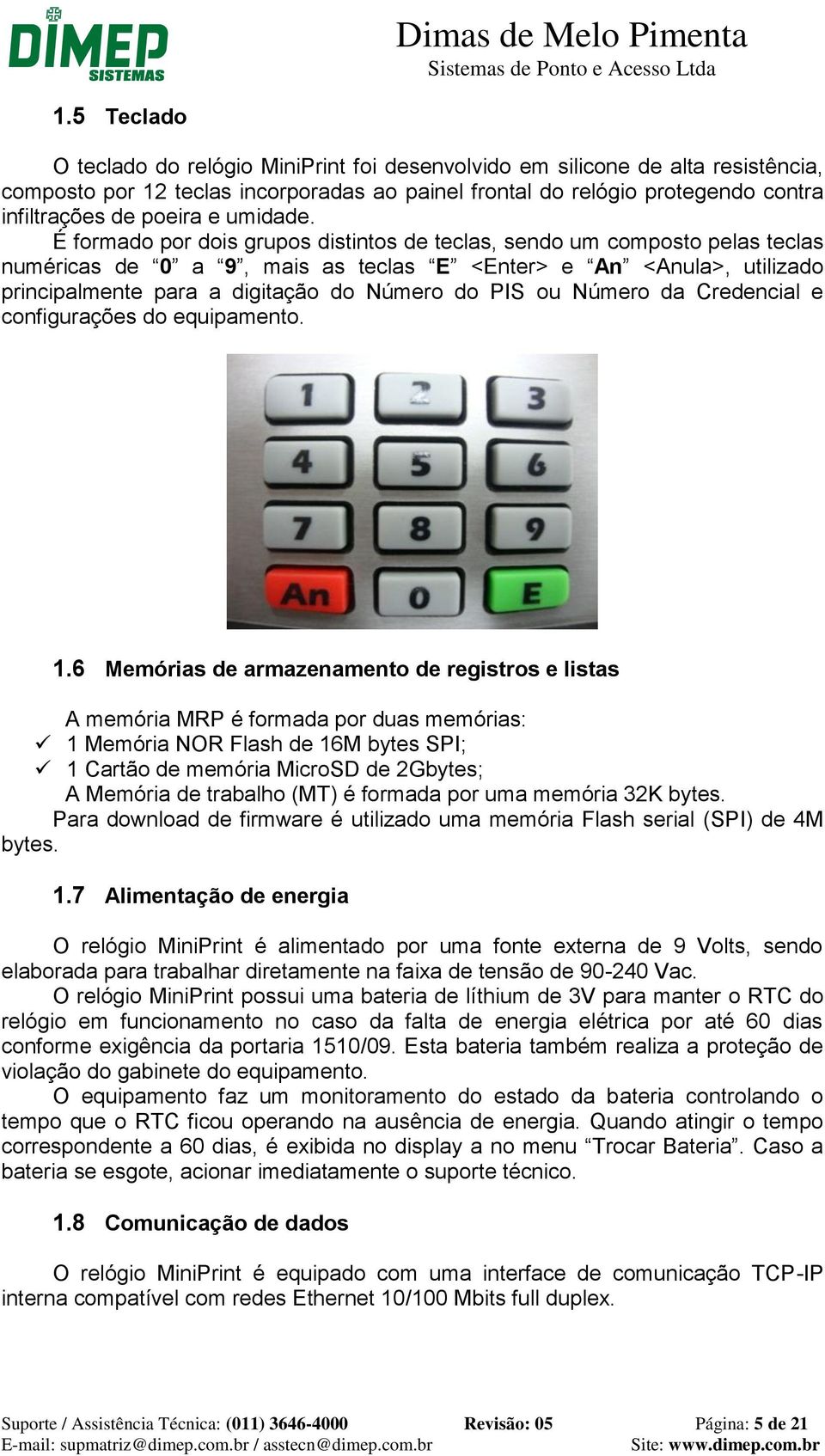 É formado por dois grupos distintos de teclas, sendo um composto pelas teclas numéricas de 0 a 9, mais as teclas E <Enter> e An <Anula>, utilizado principalmente para a digitação do Número do PIS ou