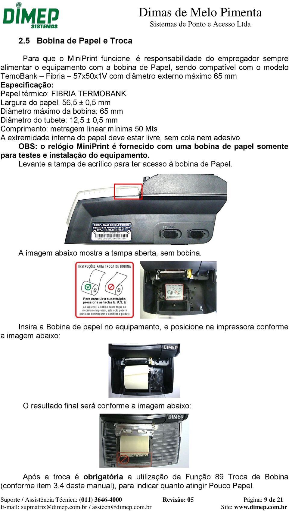 Comprimento: metragem linear mínima 50 Mts A extremidade interna do papel deve estar livre, sem cola nem adesivo OBS: o relógio MiniPrint é fornecido com uma bobina de papel somente para testes e