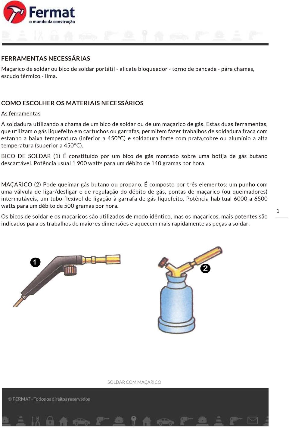 Estas duas ferramentas, que utilizam o gás liquefeito em cartuchos ou garrafas, permitem fazer trabalhos de soldadura fraca com estanho a baixa temperatura (inferior a 450 C) e soldadura forte com