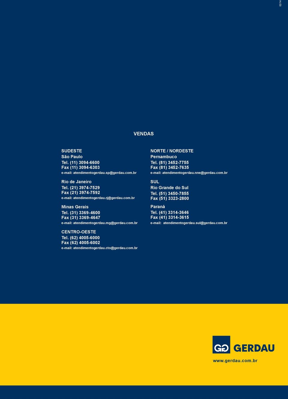 (81) 3452-7755 Fax (81) 3452-7635 e-mail: atendimentogerdau.nne@gerdau.com.br SUL Rio Grande do Sul Tel. (51) 3450-7855 Fax (51) 3323-2800 Paraná Tel.
