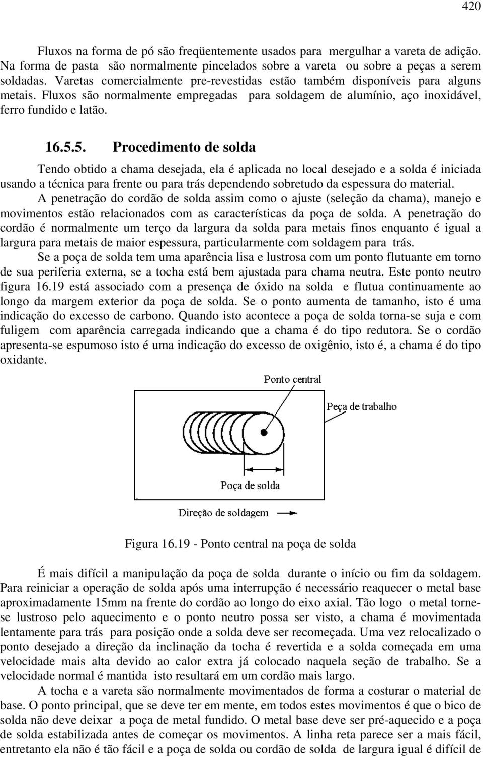 5. Procedimento de solda Tendo obtido a chama desejada, ela é aplicada no local desejado e a solda é iniciada usando a técnica para frente ou para trás dependendo sobretudo da espessura do material.