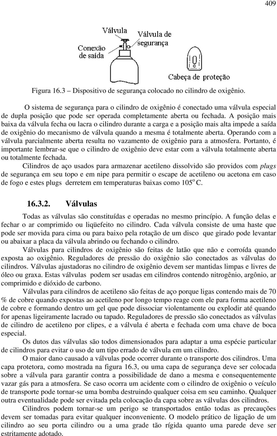 A posição mais baixa da válvula fecha ou lacra o cilindro durante a carga e a posição mais alta impede a saída de oxigênio do mecanismo de válvula quando a mesma é totalmente aberta.