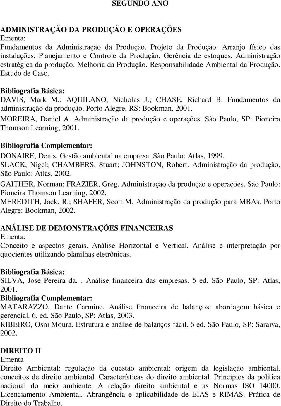 Fundamentos da administração da produção. Porto Alegre, RS: Bookman, 2001. MOREIRA, Daniel A. Administração da produção e operações. São Paulo, SP: Pioneira Thomson Learning, 2001. DONAIRE, Denis.
