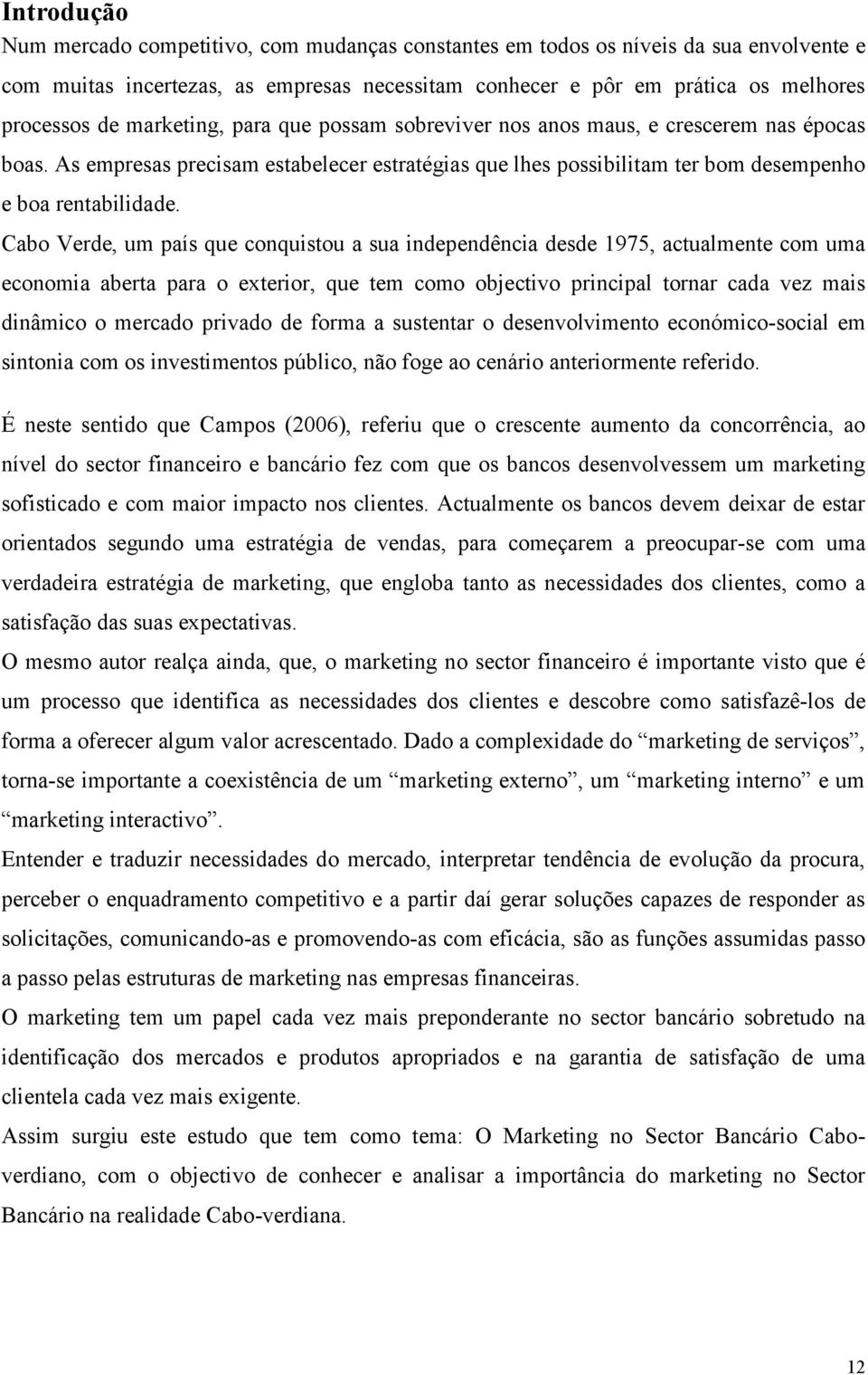 Cabo Verde, um país que conquistou a sua independência desde 1975, actualmente com uma economia aberta para o exterior, que tem como objectivo principal tornar cada vez mais dinâmico o mercado