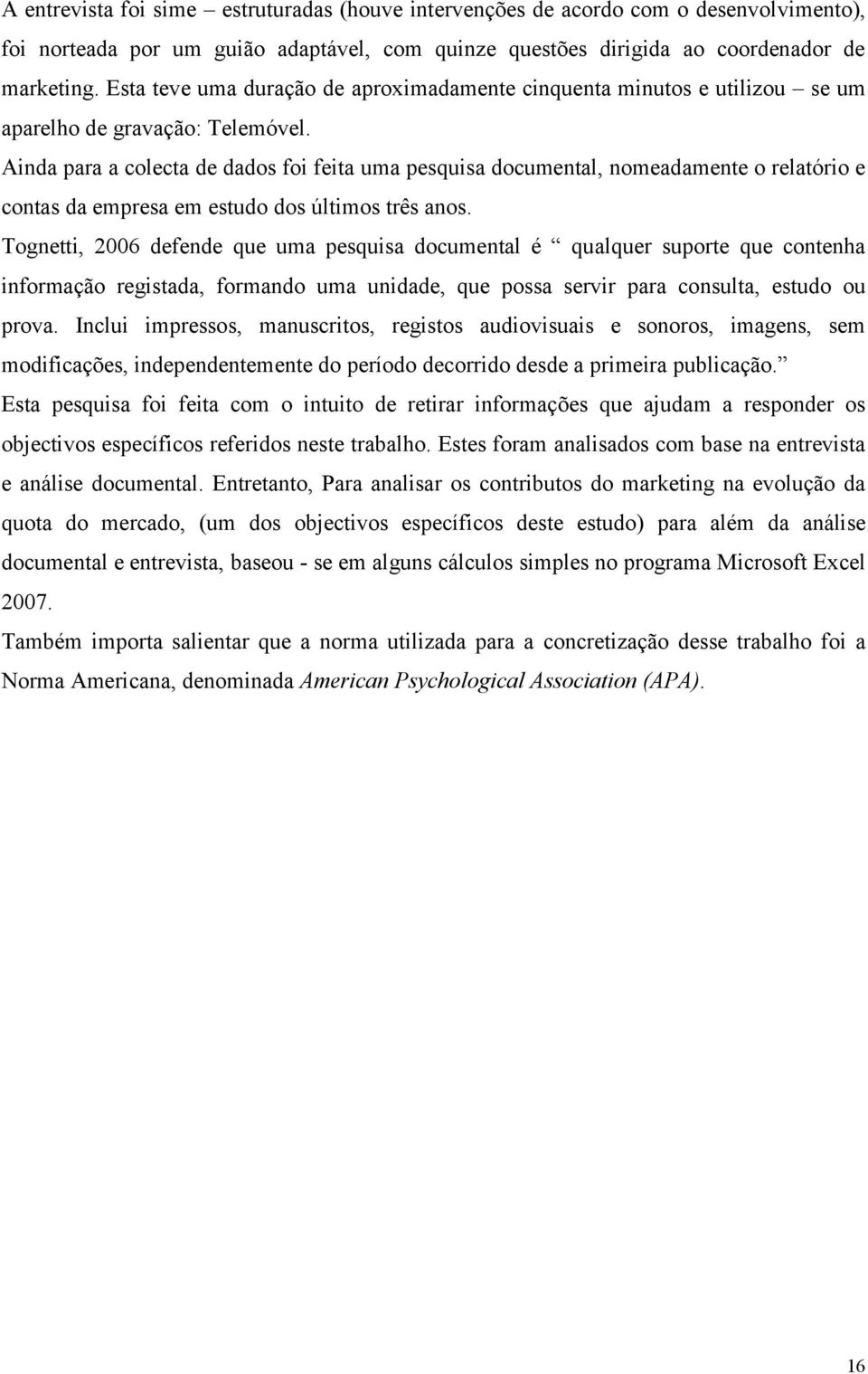 Ainda para a colecta de dados foi feita uma pesquisa documental, nomeadamente o relatório e contas da empresa em estudo dos últimos três anos.