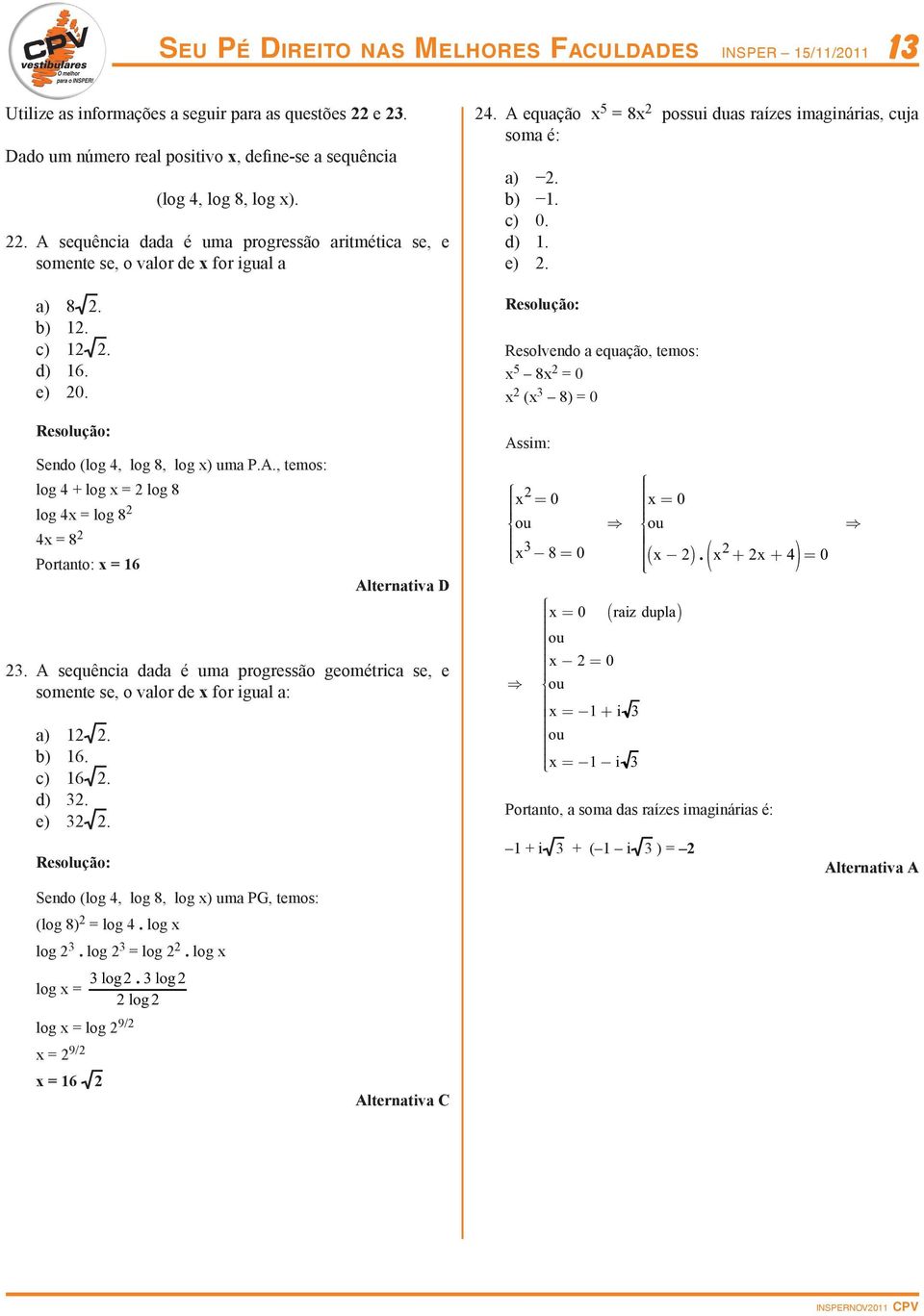 A sequênci dd é um progressão geométric se, e somente se, o vlor de x for igul : ). b) 6. c) 6. d). e). Sendo (log, log 8, log x) um PG, temos: (log 8) = log. log x log. log = log. log x log x = log.