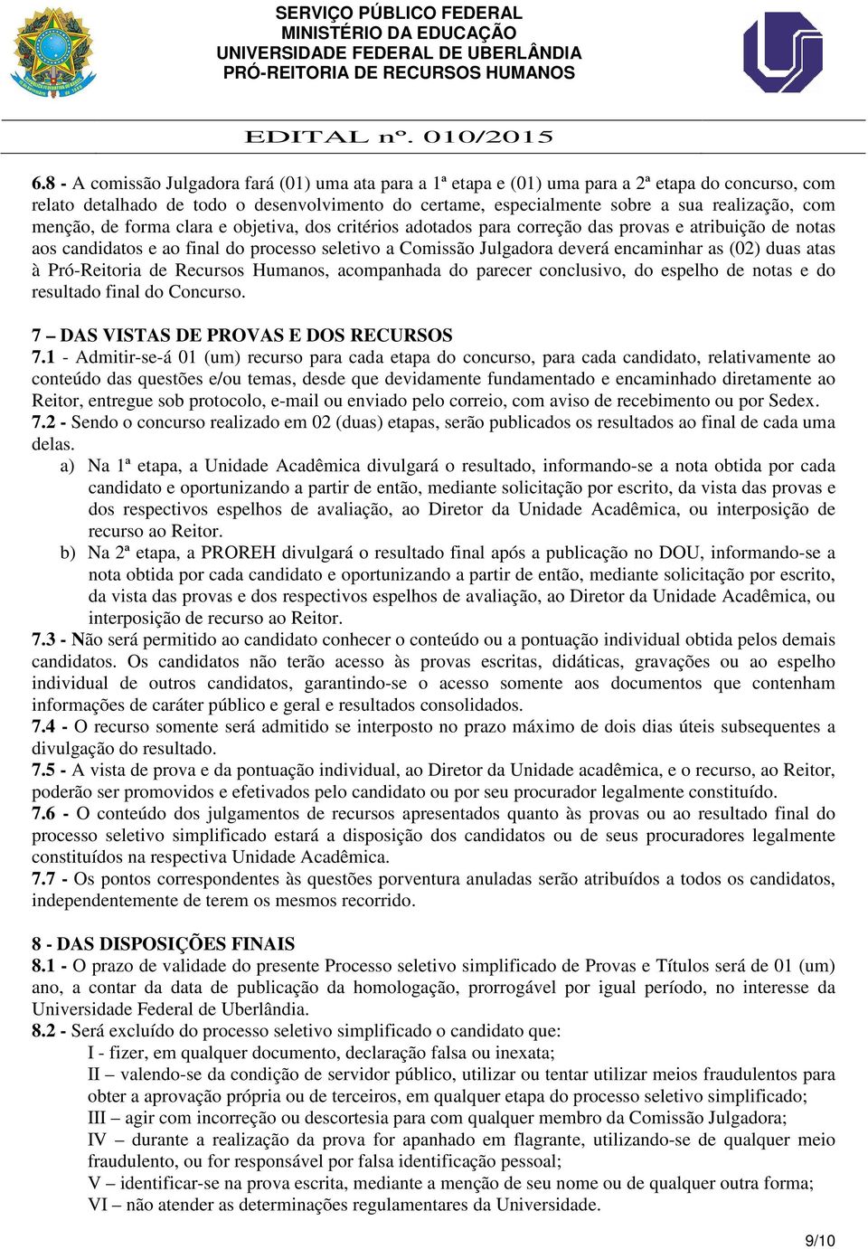 (02) duas atas à Pró-Reitoria de Recursos Humanos, acompanhada do parecer conclusivo, do espelho de notas e do resultado final do Concurso. 7 DAS VISTAS DE PROVAS E DOS RECURSOS 7.