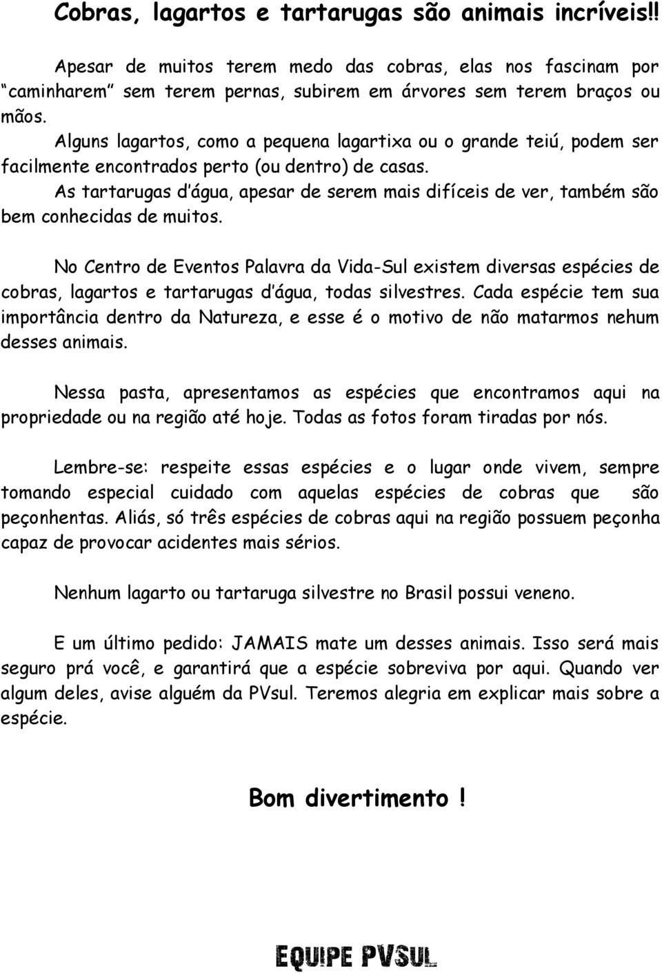 As tartarugas d água, apesar de serem mais difíceis de ver, também são bem conhecidas de muitos.