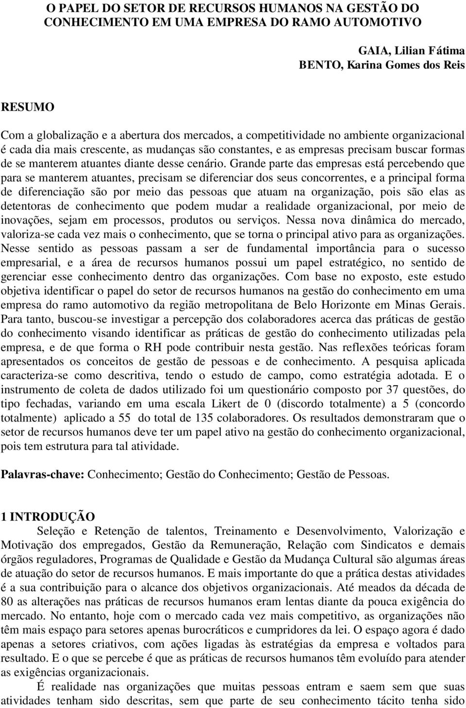 Grande parte das empresas está percebendo que para se manterem atuantes, precisam se diferenciar dos seus concorrentes, e a principal forma de diferenciação são por meio das pessoas que atuam na