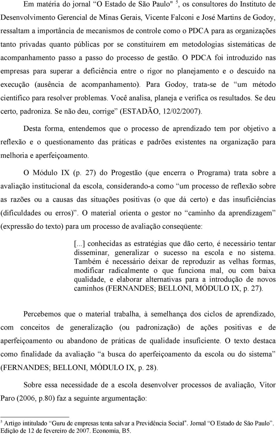 O PDCA foi introduzido nas empresas para superar a deficiência entre o rigor no planejamento e o descuido na execução (ausência de acompanhamento).