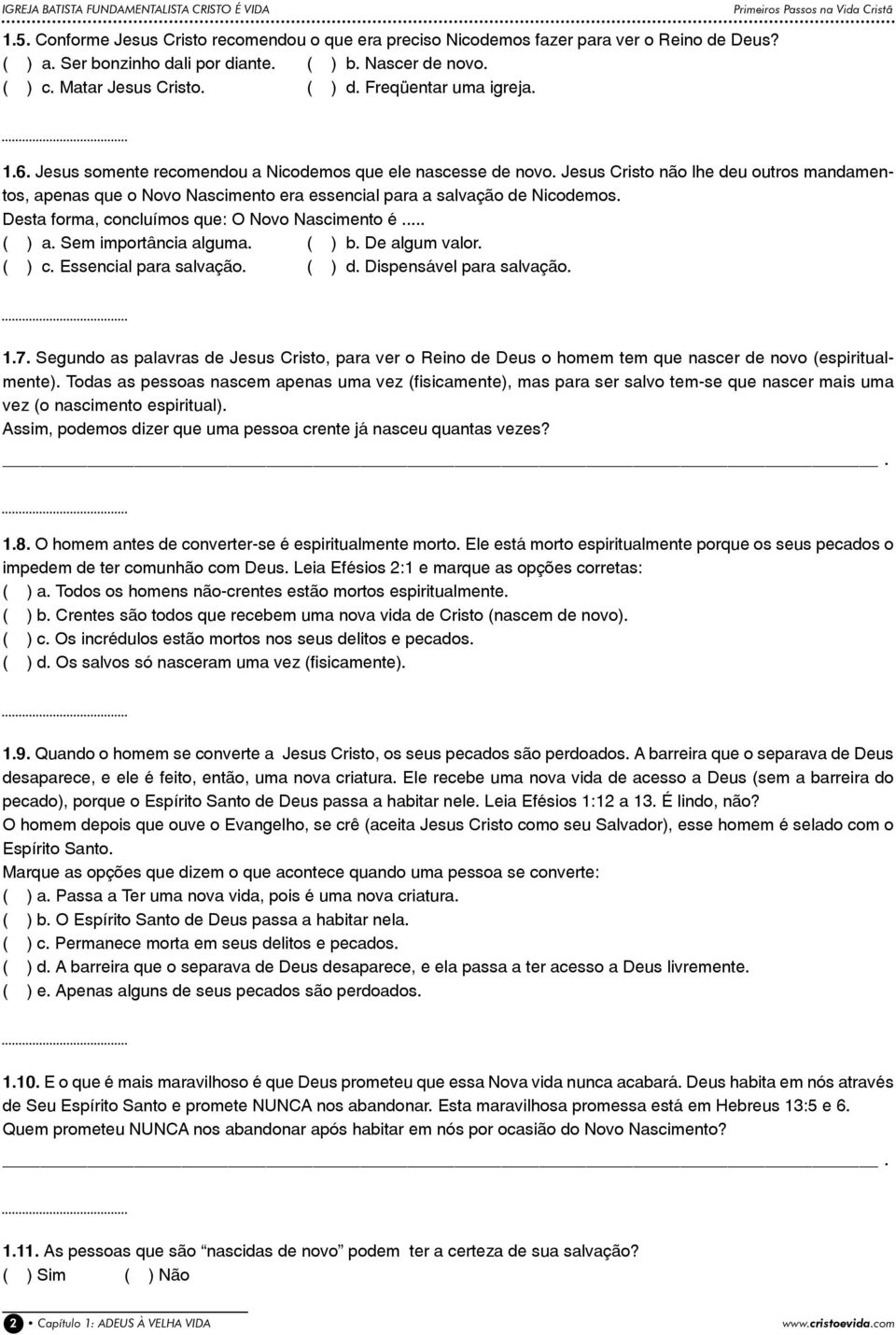 Jesus Cristo não lhe deu outros mandamentos, apenas que o Novo Nascimento era essencial para a salvação de Nicodemos. Desta forma, concluímos que: O Novo Nascimento é... ( ) a. Sem importância alguma.