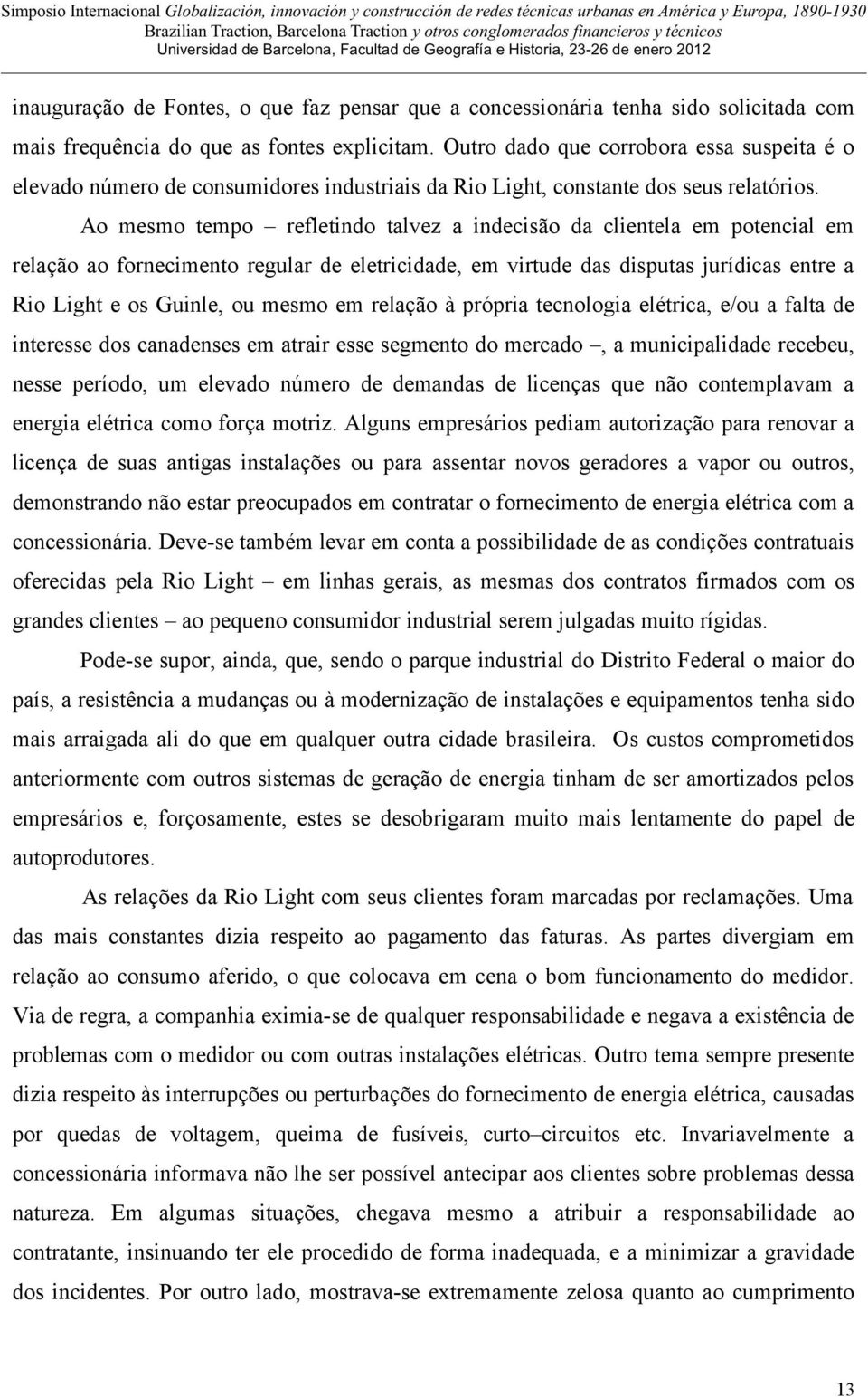 Ao mesmo tempo refletindo talvez a indecisão da clientela em potencial em relação ao fornecimento regular de eletricidade, em virtude das disputas jurídicas entre a Rio Light e os Guinle, ou mesmo em